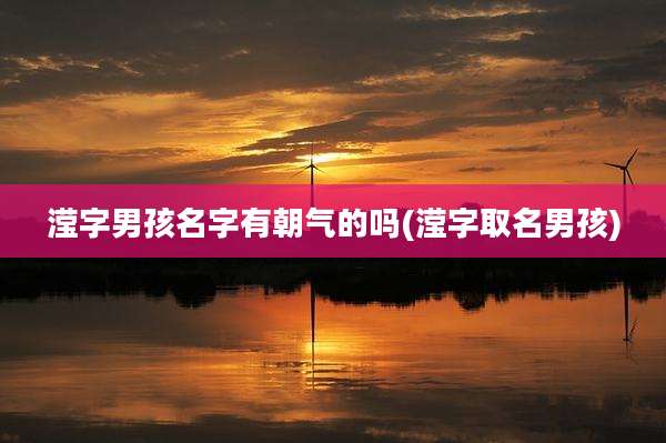 滢字男孩名字有朝气的吗(滢字取名男孩)