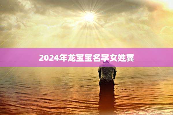 2024年龙宝宝名字女姓冀