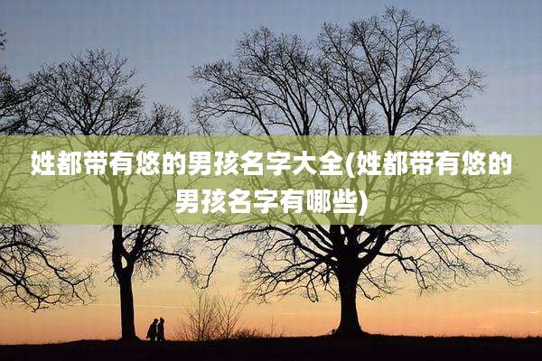 姓都带有悠的男孩名字大全(姓都带有悠的男孩名字有哪些)