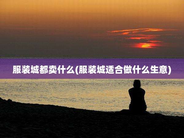 服装城都卖什么(服装城适合做什么生意)