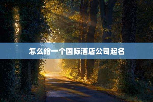 怎么给一个国际酒店公司起名