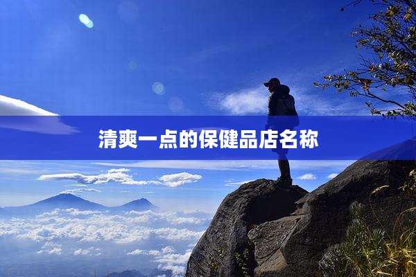 清爽一点的保健品店名称