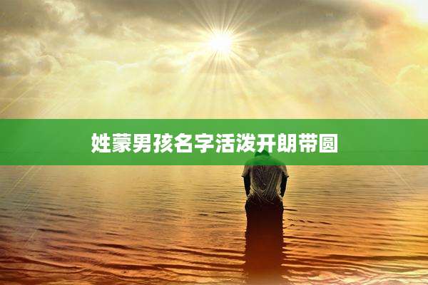 姓蒙男孩名字活泼开朗带圆