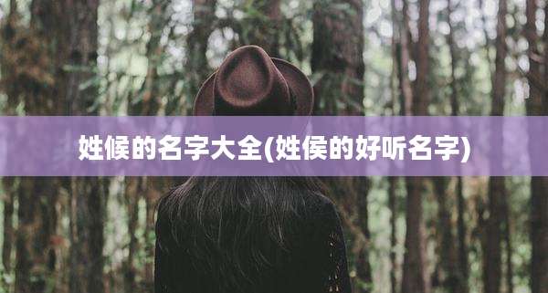 姓候的名字大全(姓侯的好听名字)