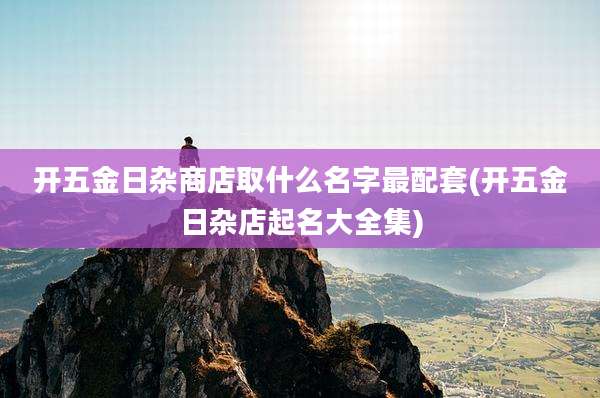 开五金日杂商店取什么名字最配套(开五金日杂店起名大全集)