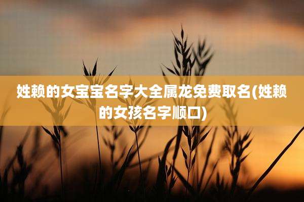 姓赖的女宝宝名字大全属龙免费取名(姓赖的女孩名字顺口)