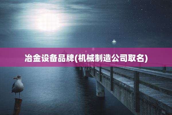 冶金设备品牌(机械制造公司取名)