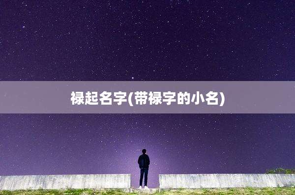 禄起名字(带禄字的小名)