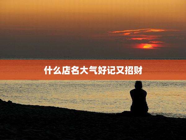 什么店名大气好记又招财
