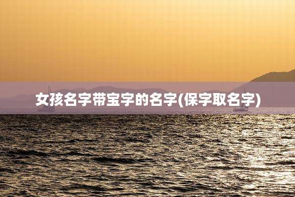 女孩名字带宝字的名字(保字取名字)