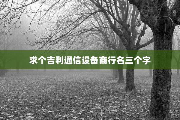 求个吉利通信设备商行名三个字