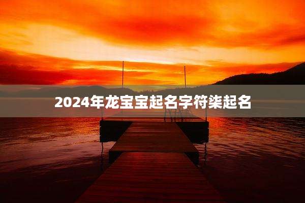 2024年龙宝宝起名字符柒起名