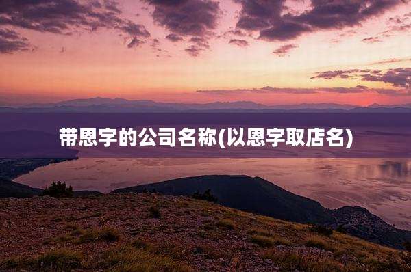 带恩字的公司名称(以恩字取店名)