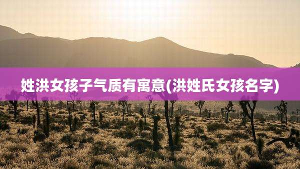 姓洪女孩子气质有寓意(洪姓氏女孩名字)