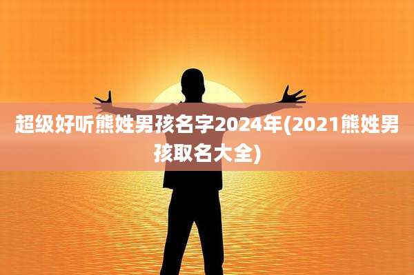 超级好听熊姓男孩名字2024年(2021熊姓男孩取名大全)