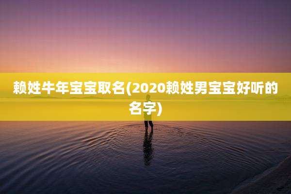 赖姓牛年宝宝取名(2020赖姓男宝宝好听的名字)