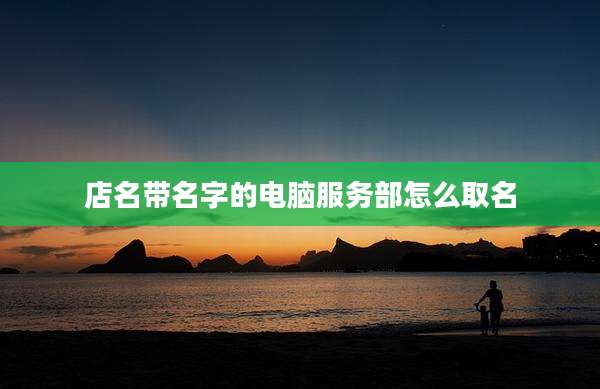 店名带名字的电脑服务部怎么取名