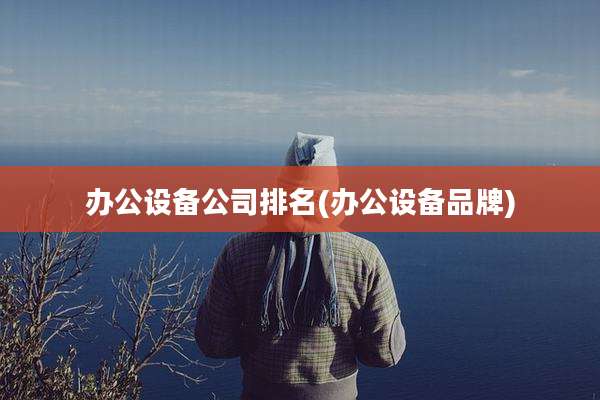 办公设备公司排名(办公设备品牌)