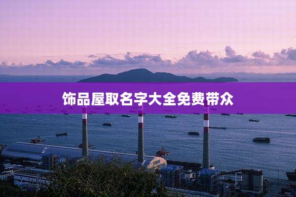 饰品屋取名字大全免费带众