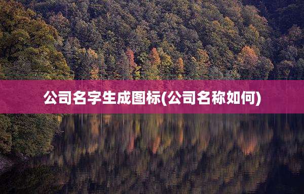 公司名字生成图标(公司名称如何)