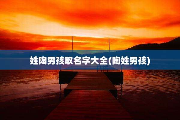 姓陶男孩取名字大全(陶姓男孩)