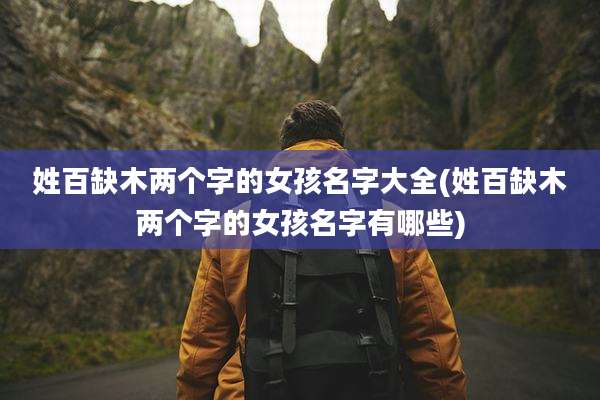 姓百缺木两个字的女孩名字大全(姓百缺木两个字的女孩名字有哪些)
