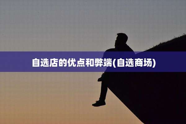 自选店的优点和弊端(自选商场)