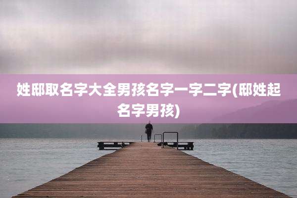 姓邸取名字大全男孩名字一字二字(邸姓起名字男孩)