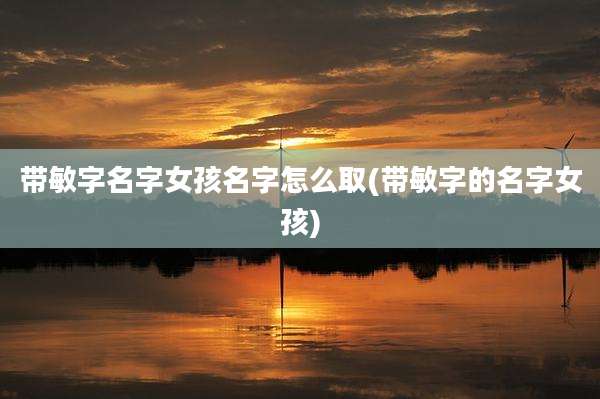 带敏字名字女孩名字怎么取(带敏字的名字女孩)