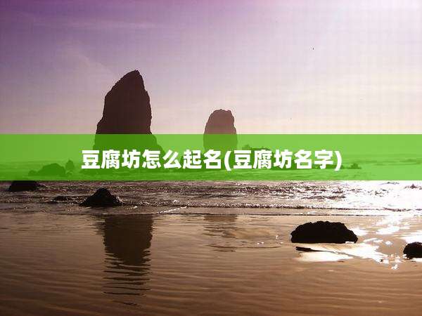 豆腐坊怎么起名(豆腐坊名字)