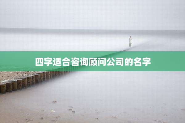 四字适合咨询顾问公司的名字