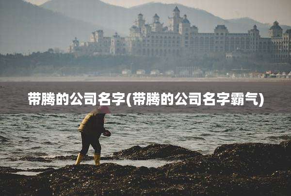带腾的公司名字(带腾的公司名字霸气)