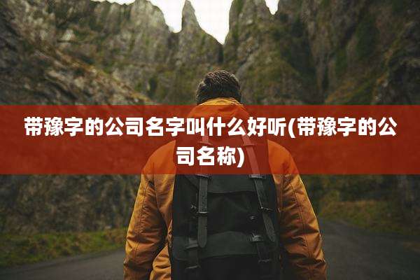 带豫字的公司名字叫什么好听(带豫字的公司名称)