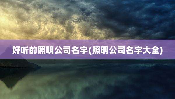 好听的照明公司名字(照明公司名字大全)