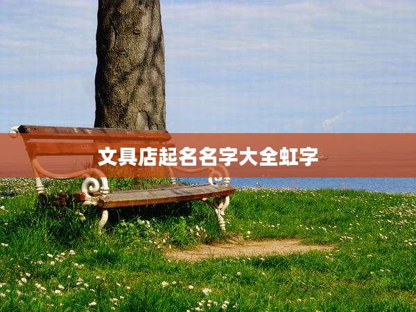 文具店起名名字大全虹字