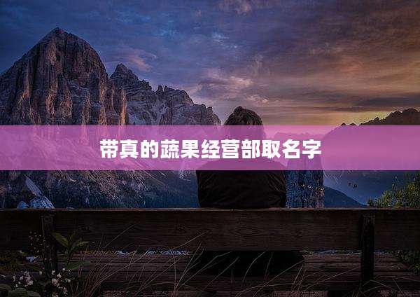 带真的蔬果经营部取名字
