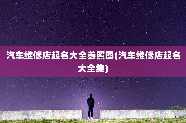 汽车维修店起名大全参照图(汽车维修店起名大全集)