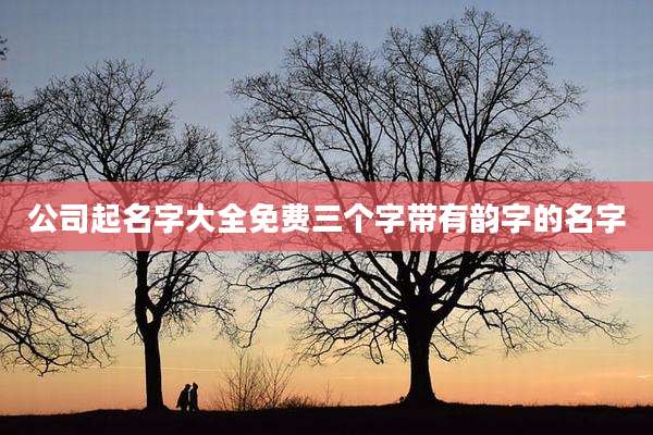 公司起名字大全免费三个字带有韵字的名字