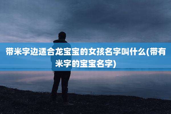 带米字边适合龙宝宝的女孩名字叫什么(带有米字的宝宝名字)
