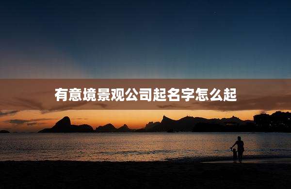 有意境景观公司起名字怎么起