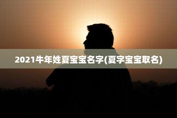 2021牛年姓夏宝宝名字(夏字宝宝取名)