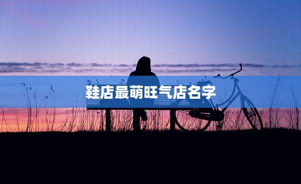 鞋店最萌旺气店名字
