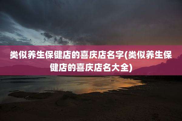 类似养生保健店的喜庆店名字(类似养生保健店的喜庆店名大全)