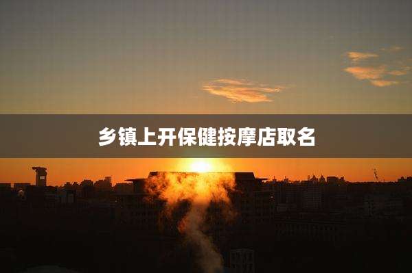 乡镇上开保健按摩店取名