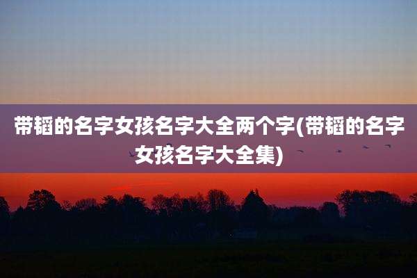 带韬的名字女孩名字大全两个字(带韬的名字女孩名字大全集)