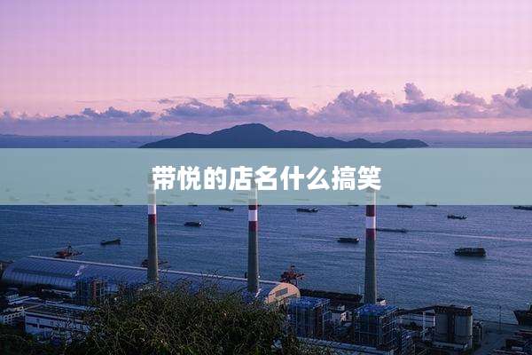 带悦的店名什么搞笑