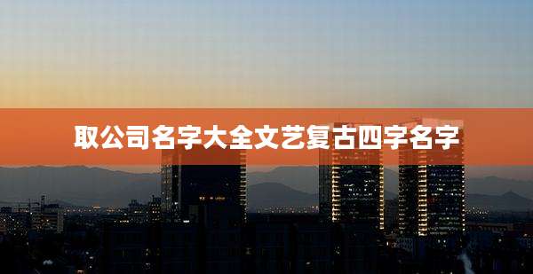 取公司名字大全文艺复古四字名字