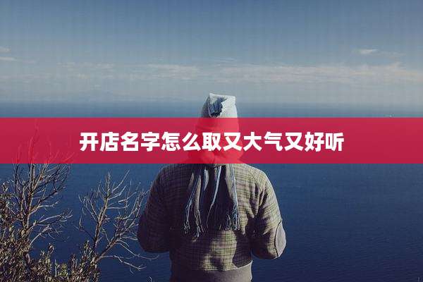 开店名字怎么取又大气又好听