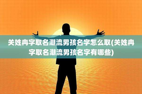 关姓冉字取名潮流男孩名字怎么取(关姓冉字取名潮流男孩名字有哪些)