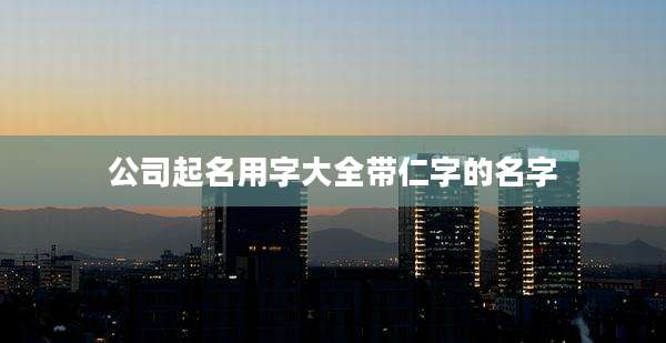 公司起名用字大全带仁字的名字